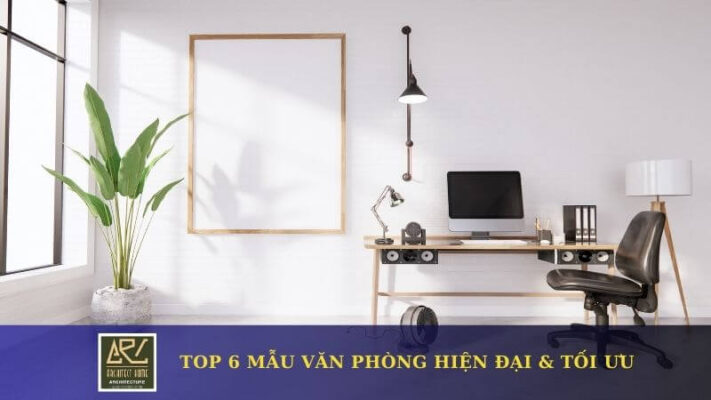 Top 6 mẫu văn phòng hiện đại & tối ưu