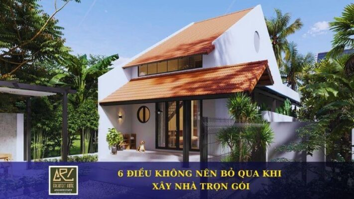 Xây Nhà Trọn Gói Lần Đầu & 6 Điều Gia Chủ Không Nên Bỏ Qua