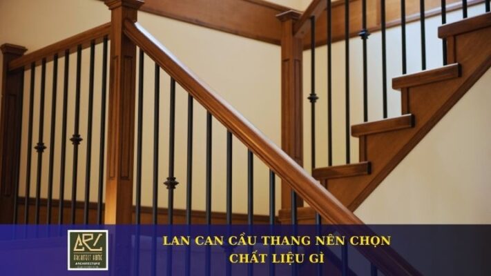 Lan Can Cầu Thang Nên Chọn Chất Liệu Gì Để Bền Và An Toàn?